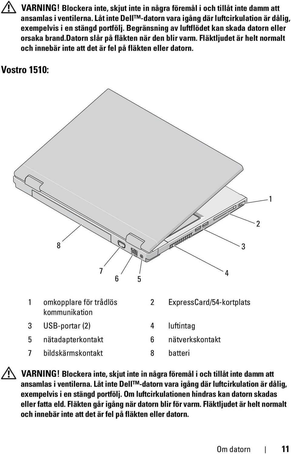 Vostro 1510: 1 2 8 3 7 6 5 4 1 omkopplare för trådlös 2 ExpressCard/54-kortplats kommunikation 3 USB-portar (2) 4 luftintag 5 nätadapterkontakt 6 nätverkskontakt 7 bildskärmskontakt 8 batteri  Om