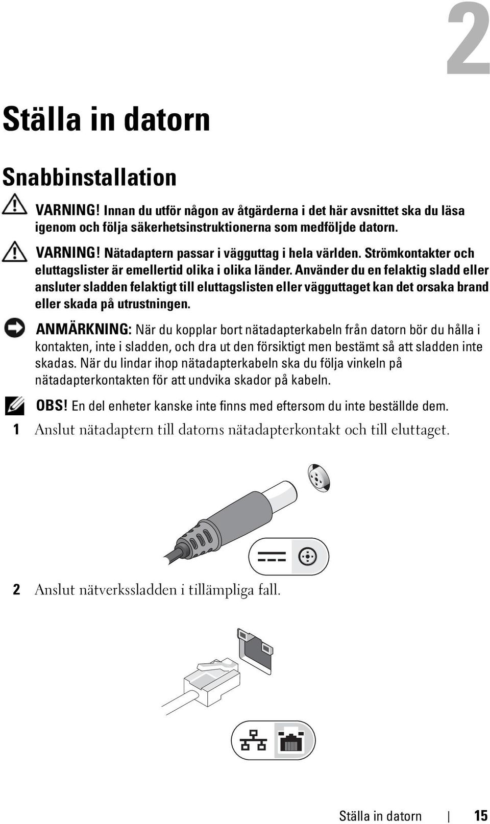 Använder du en felaktig sladd eller ansluter sladden felaktigt till eluttagslisten eller vägguttaget kan det orsaka brand eller skada på utrustningen.