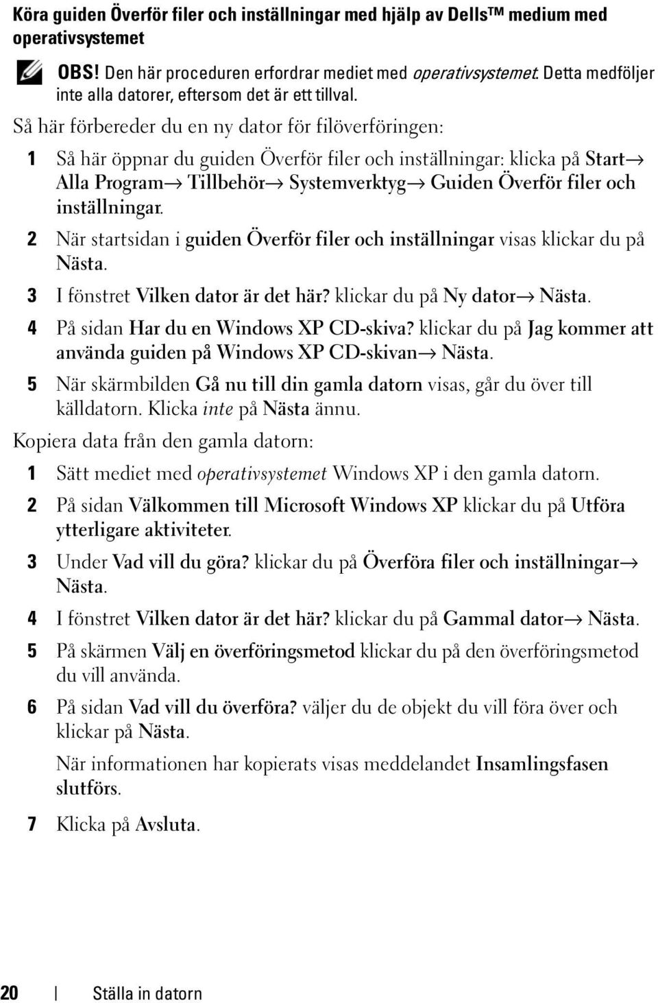 Så här förbereder du en ny dator för filöverföringen: 1 Så här öppnar du guiden Överför filer och inställningar: klicka på Start Alla Program Tillbehör Systemverktyg Guiden Överför filer och