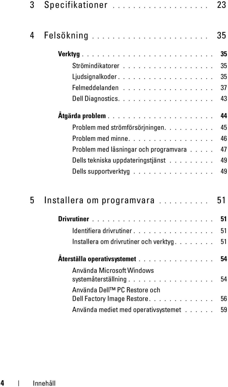 ................ 46 Problem med låsningar och programvara..... 47 Dells tekniska uppdateringstjänst......... 49 Dells supportverktyg................ 49 5 Installera om programvara.......... 51 Drivrutiner.