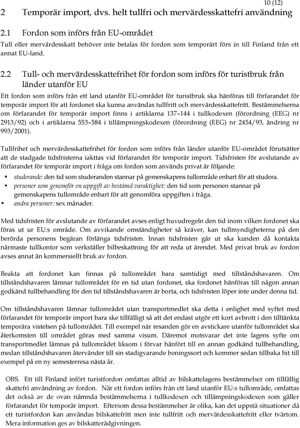 2 Tull- och mervärdesskattefrihet för fordon som införs för turistbruk från länder utanför EU Ett fordon som införs från ett land utanför EU-området för turistbruk ska hänföras till förfarandet för