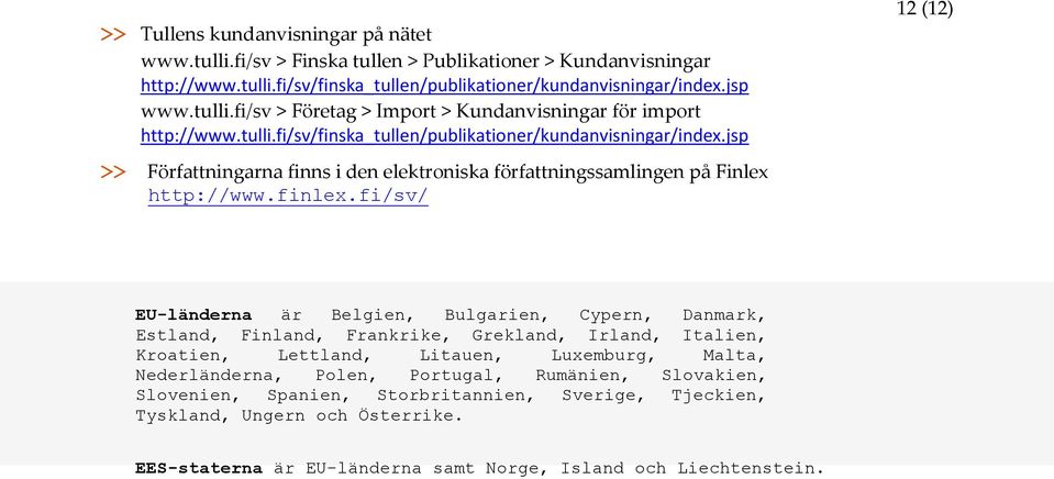 fi/sv/ 12 (12) EU-länderna är Belgien, Bulgarien, Cypern, Danmark, Estland, Finland, Frankrike, Grekland, Irland, Italien, Kroatien, Lettland, Litauen, Luxemburg, Malta, Nederländerna, Polen,