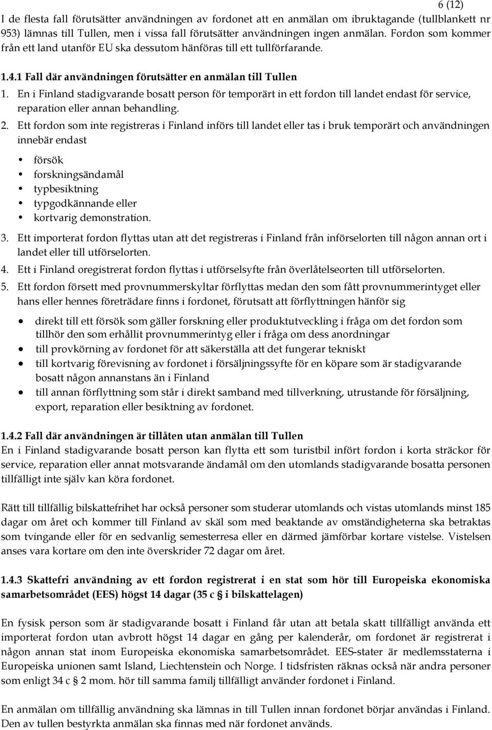 En i Finland stadigvarande bosatt person för temporärt in ett fordon till landet endast för service, reparation eller annan behandling. 2.