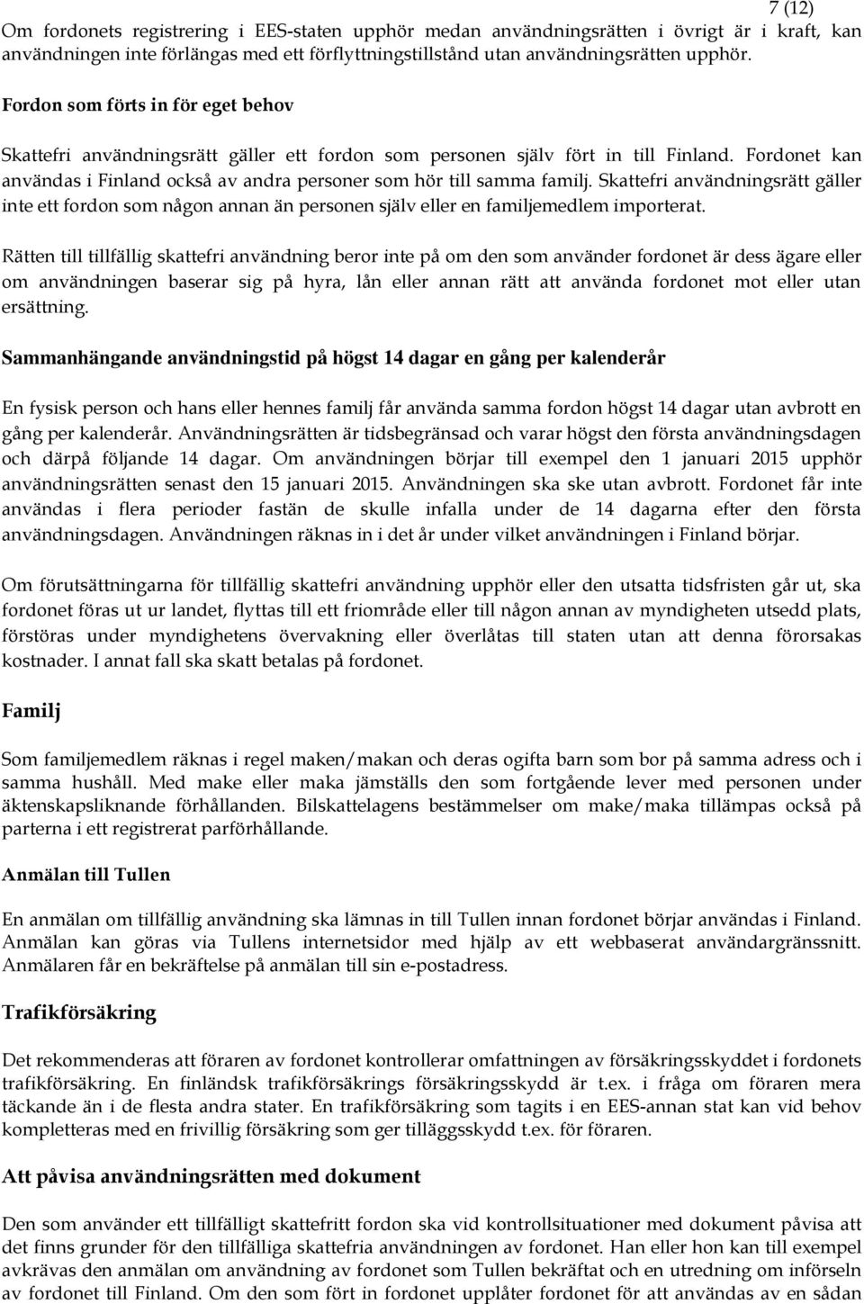 Fordonet kan användas i Finland också av andra personer som hör till samma familj. Skattefri användningsrätt gäller inte ett fordon som någon annan än personen själv eller en familjemedlem importerat.