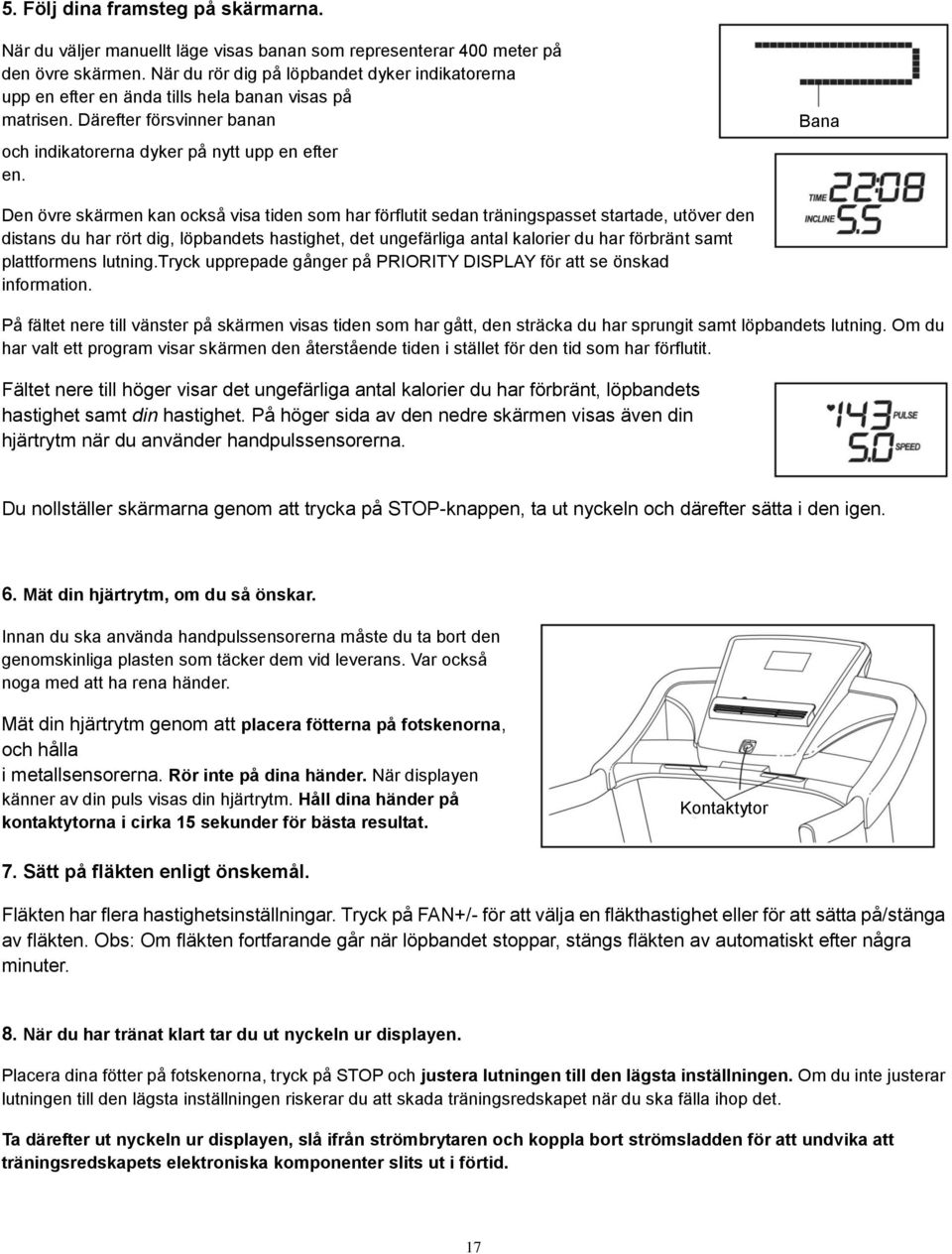 Bana Den övre skärmen kan också visa tiden som har förflutit sedan träningspasset startade, utöver den distans du har rört dig, löpbandets hastighet, det ungefärliga antal kalorier du har förbränt