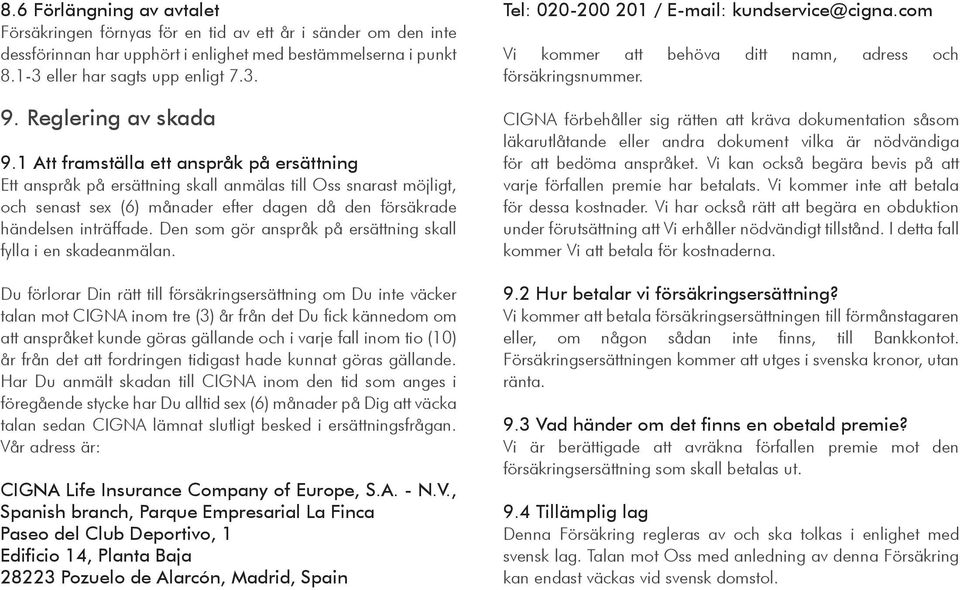 1 Att framställa ett anspråk på ersättning Ett anspråk på ersättning skall anmälas till Oss snarast möjligt, och senast sex (6) månader efter dagen då den försäkrade händelsen inträffade.