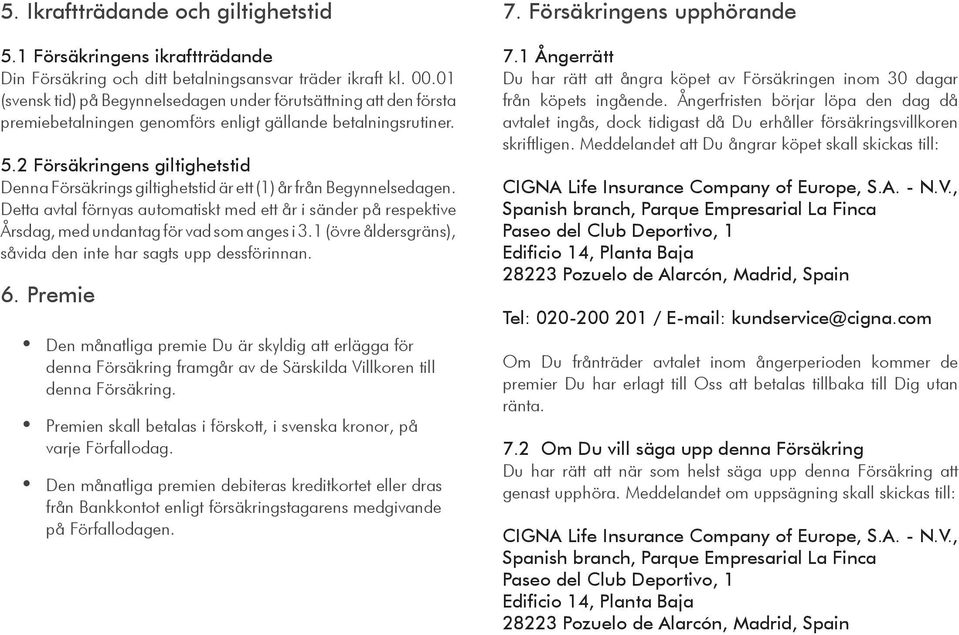 2 Försäkringens giltighetstid Denna Försäkrings giltighetstid är ett (1) år från Begynnelsedagen.