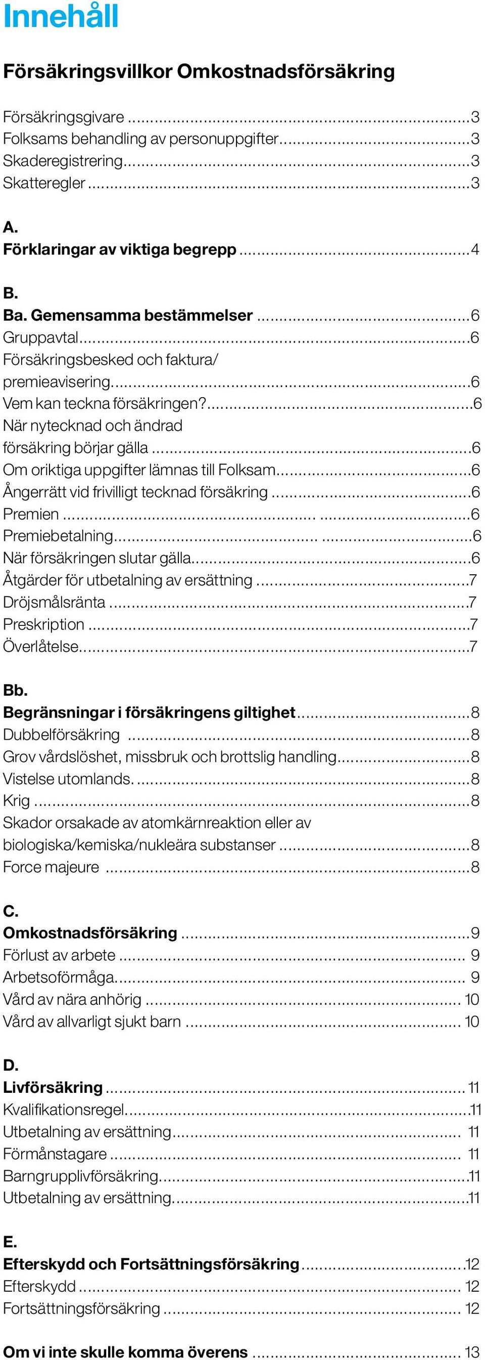 ..6 Om oriktiga uppgifter lämnas till Folksam...6 Ångerrätt vid frivilligt tecknad försäkring...6 Premien......6 Premiebetalning......6 När försäkringen slutar gälla.