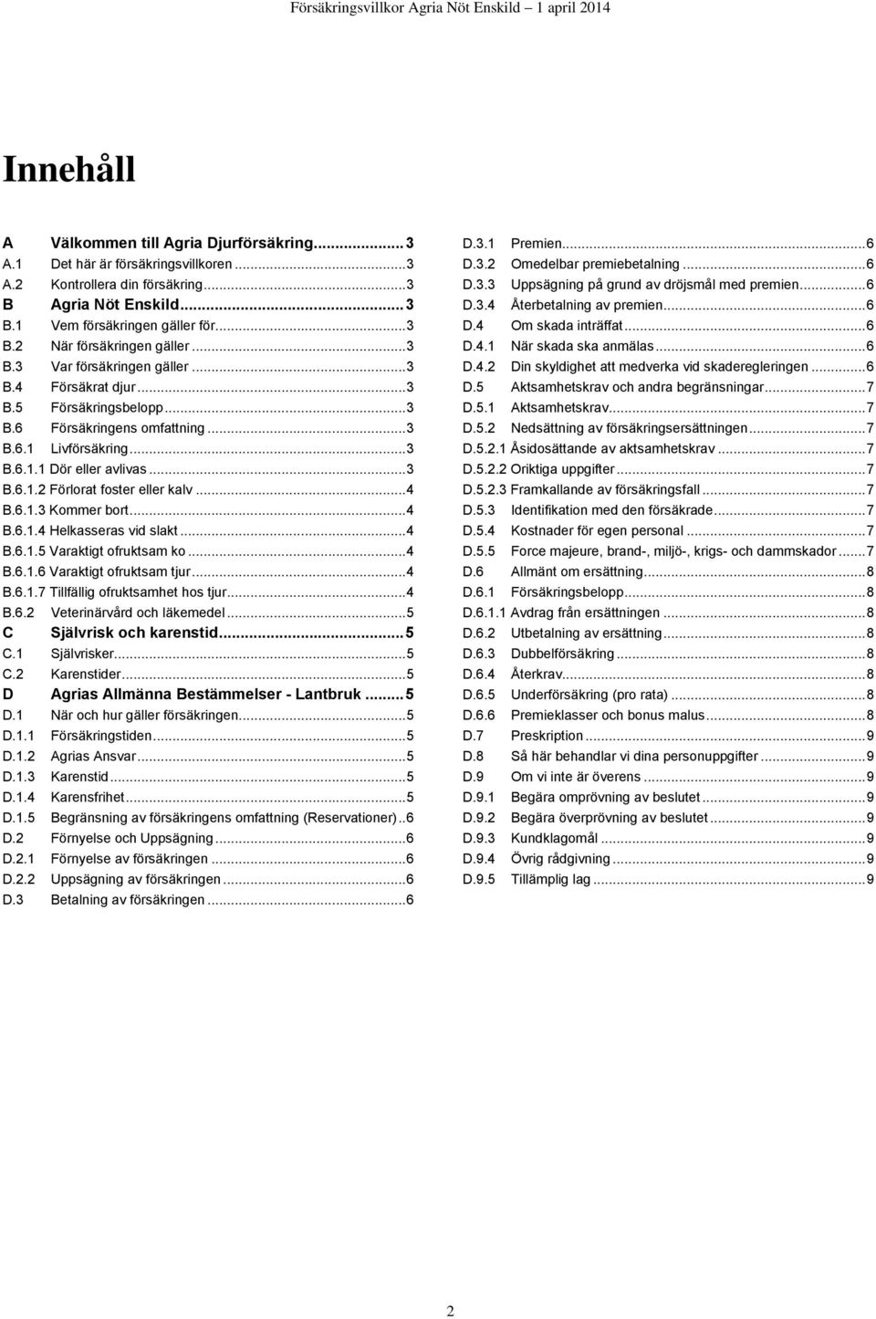 .. 4 B.6.1.3 Kommer bort... 4 B.6.1.4 Helkasseras vid slakt... 4 B.6.1.5 Varaktigt ofruktsam ko... 4 B.6.1.6 Varaktigt ofruktsam tjur... 4 B.6.1.7 Tillfällig ofruktsamhet hos tjur... 4 B.6.2 Veterinärvård och läkemedel.