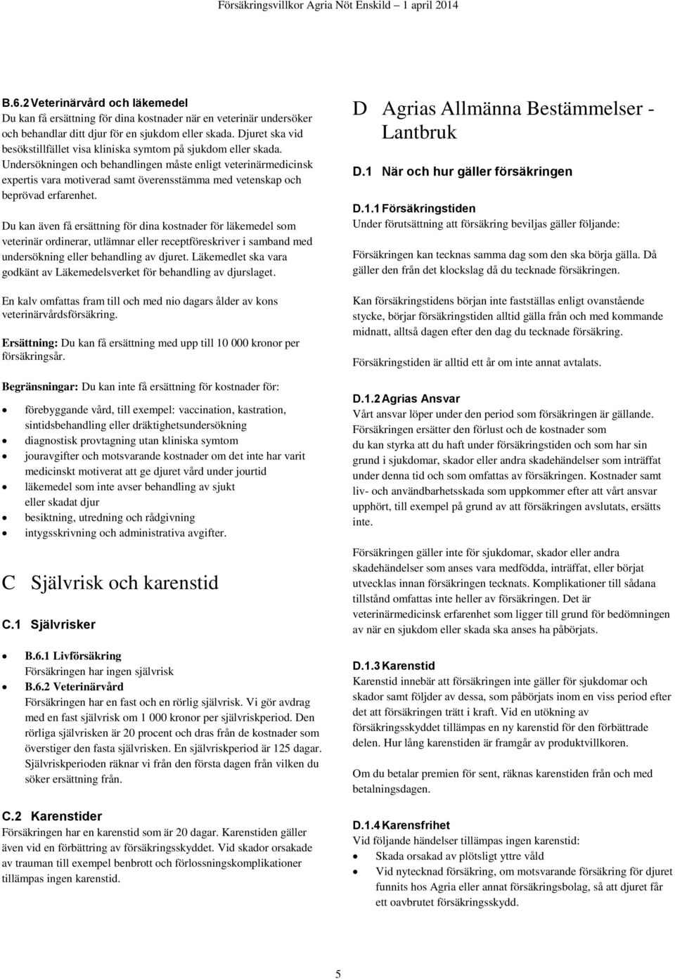 Undersökningen och behandlingen måste enligt veterinärmedicinsk expertis vara motiverad samt överensstämma med vetenskap och beprövad erfarenhet.