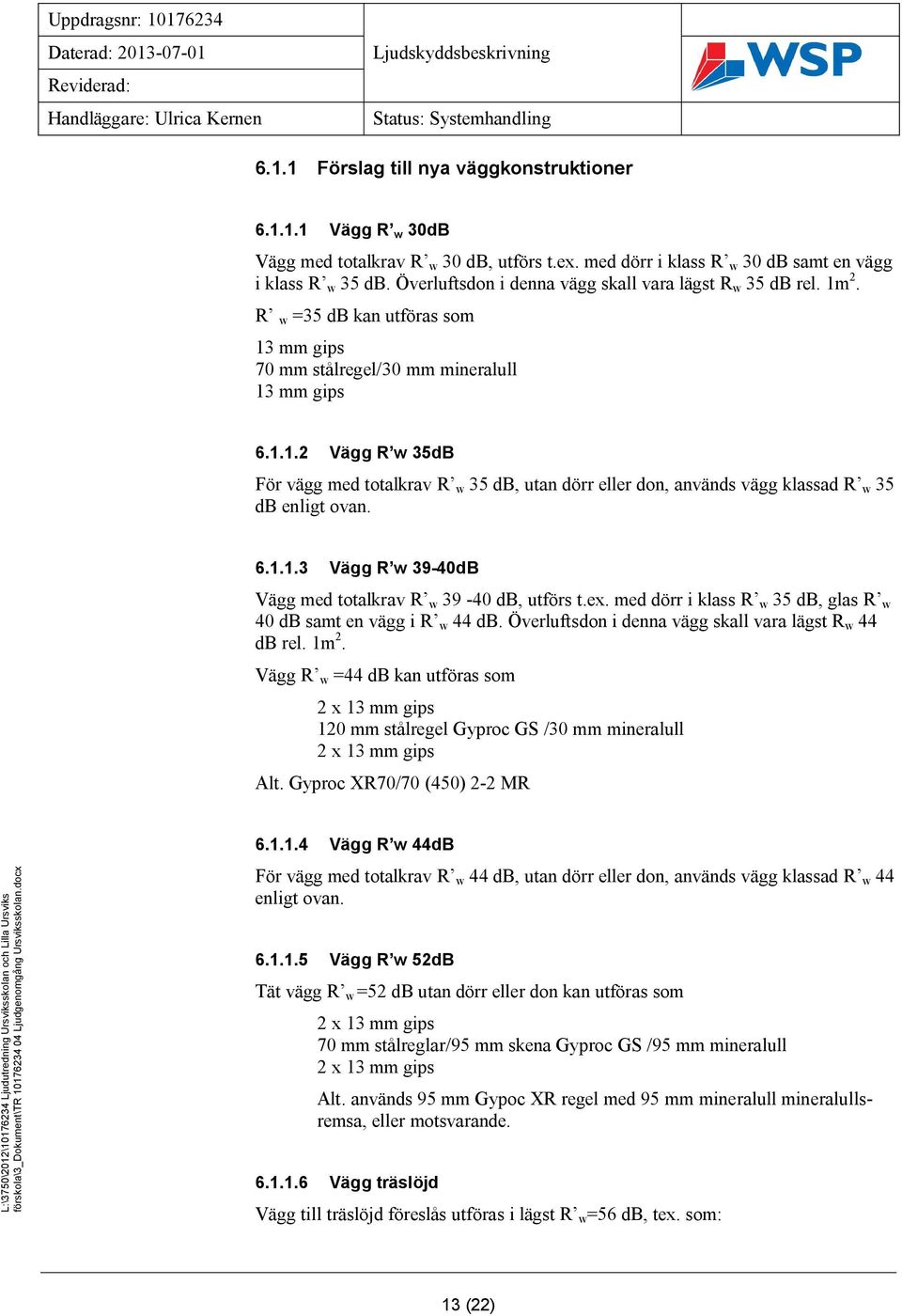 6.1.1.3 Vägg R w 39-40dB Vägg med totalkrav R w 39-40 db, utförs t.ex. med dörr i klass R w 35 db, glas R w 40 db samt en vägg i R w 44 db. Överluftsdon i denna vägg skall vara lägst R w 44 db rel.