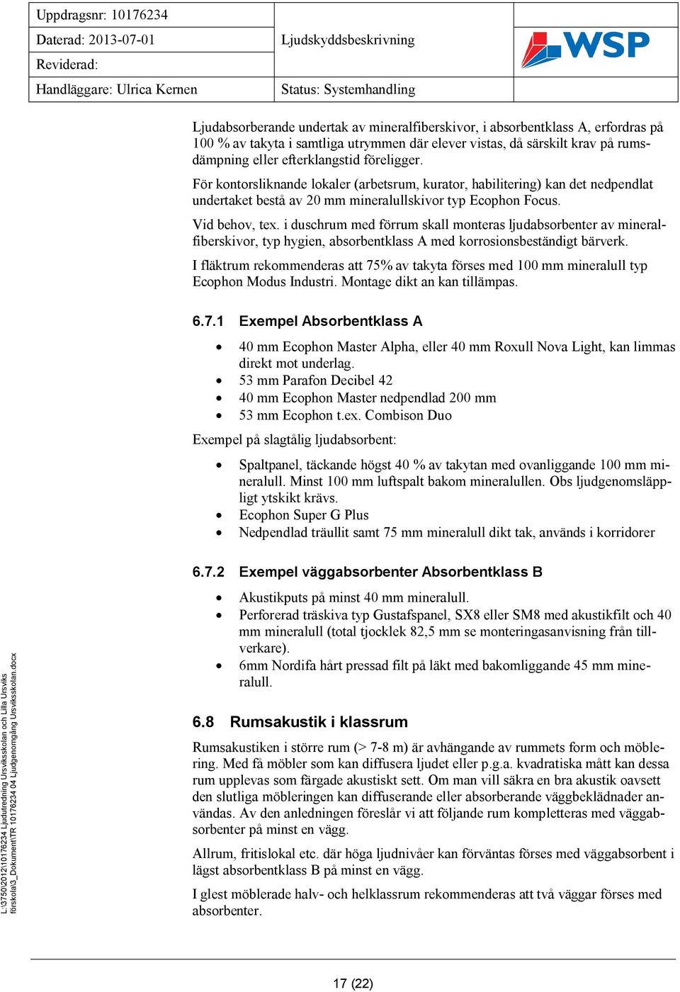 i duschrum med förrum skall monteras ljudabsorbenter av mineralfiberskivor, typ hygien, absorbentklass A med korrosionsbeständigt bärverk.