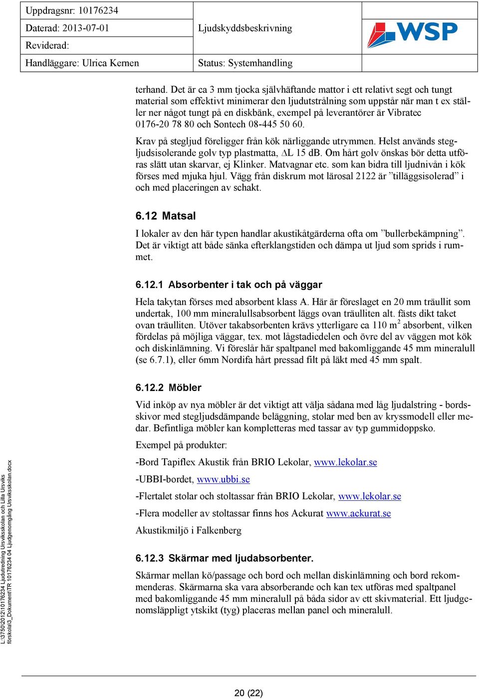 på leverantörer är Vibratec 0176-20 78 80 och Sontech 08-445 50 60. Krav på stegljud föreligger från kök närliggande utrymmen. Helst används stegljudsisolerande golv typ plastmatta, L 15 db.