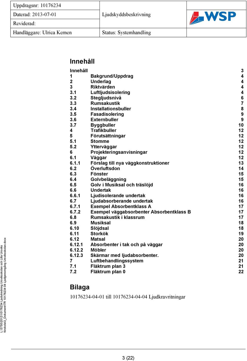 3 Fönster 15 6.4 Golvbeläggning 15 6.5 Golv i Musiksal och träslöjd 16 6.6 Undertak 16 6.6.1 Ljudisolerande undertak 16 6.7 Ljudabsorberande undertak 16 6.7.1 Exempel Absorbentklass A 17 6.7.2 Exempel väggabsorbenter Absorbentklass B 17 6.