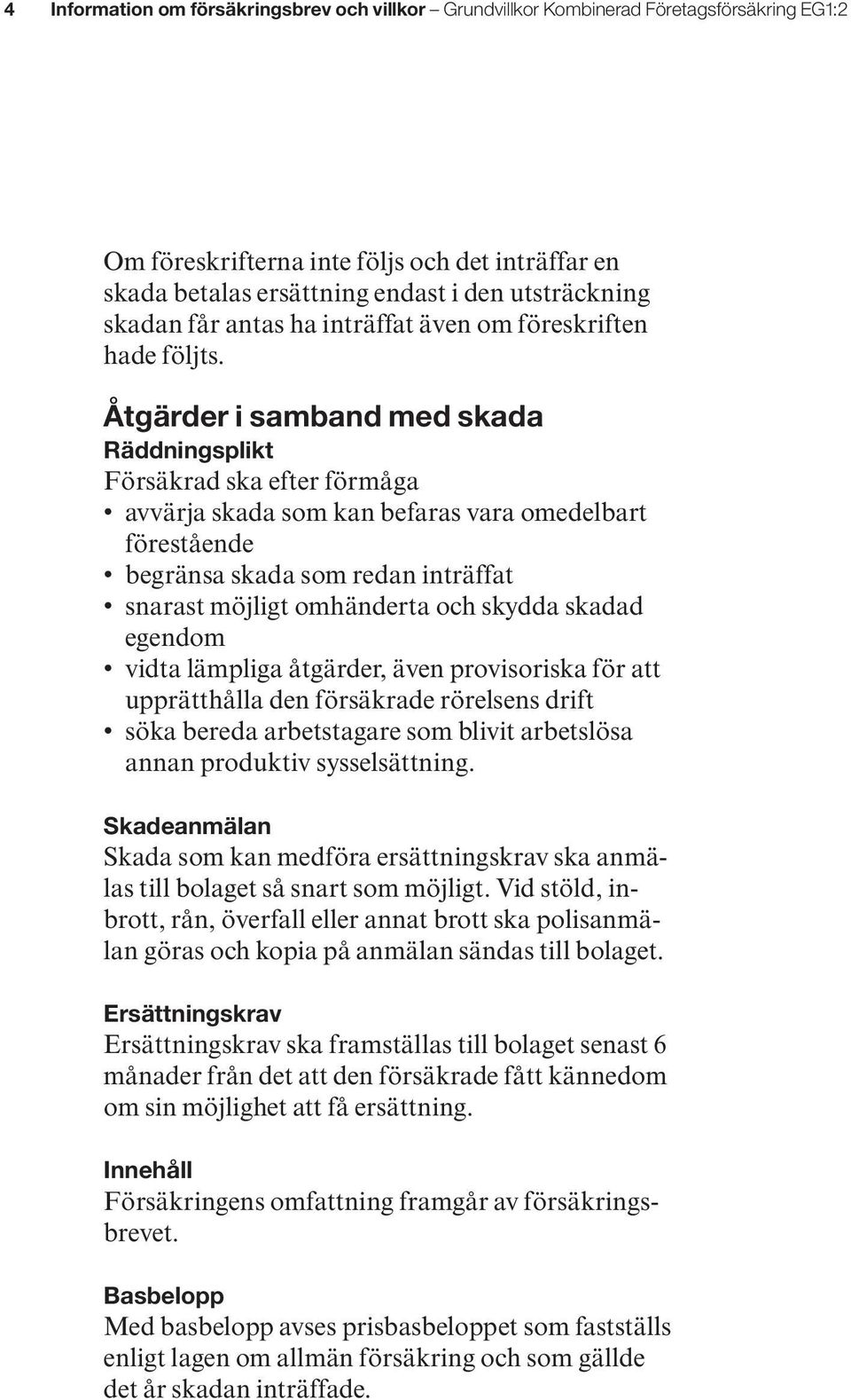 Åtgärder i samband med skada Räddningsplikt Försäkrad ska efter förmåga avvärja skada som kan befaras vara omedelbart förestående begränsa skada som redan inträffat snarast möjligt omhänderta och