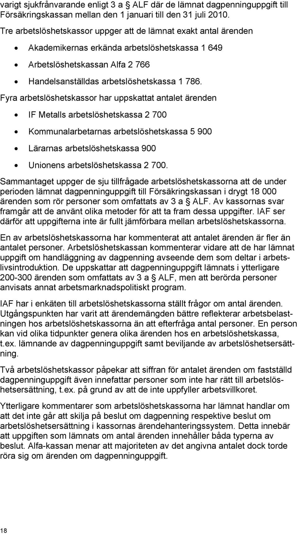 Fyra arbetslöshetskassor har uppskattat antalet ärenden IF Metalls arbetslöshetskassa 2 700 Kommunalarbetarnas arbetslöshetskassa 5 900 Lärarnas arbetslöshetskassa 900 Unionens arbetslöshetskassa 2