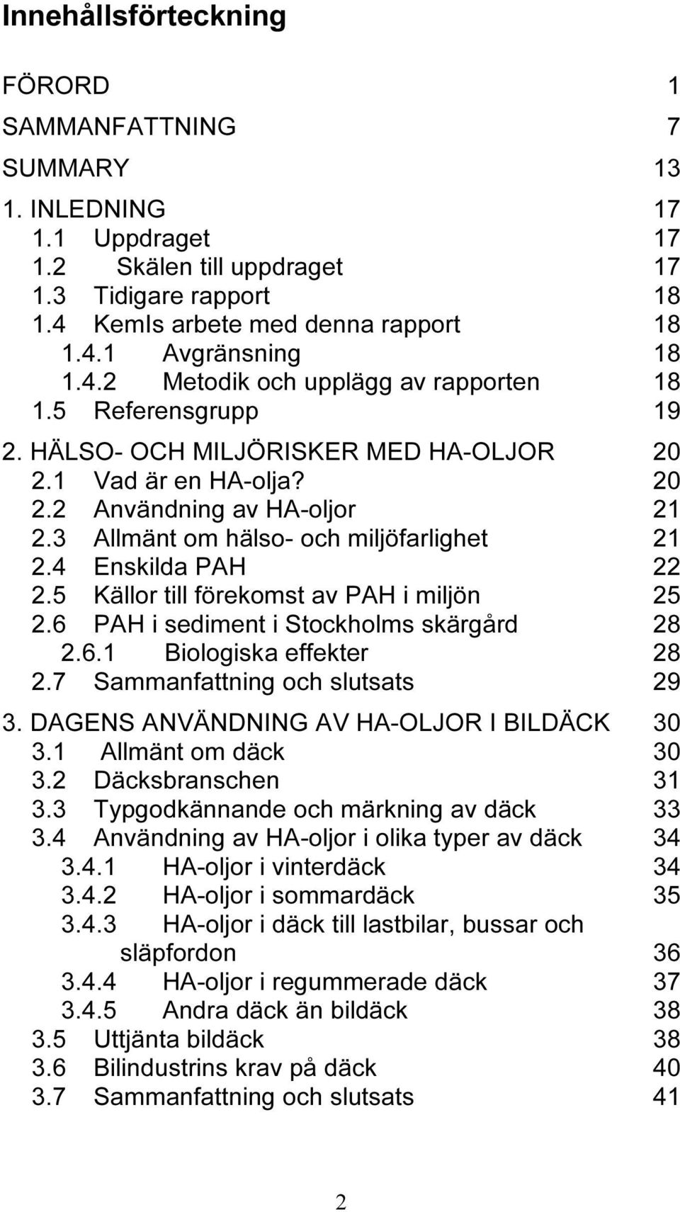 3 Allmänt om hälso- och miljöfarlighet 21 2.4 Enskilda PAH 22 2.5 Källor till förekomst av PAH i miljön 25 2.6 PAH i sediment i Stockholms skärgård 28 2.6.1 Biologiska effekter 28 2.