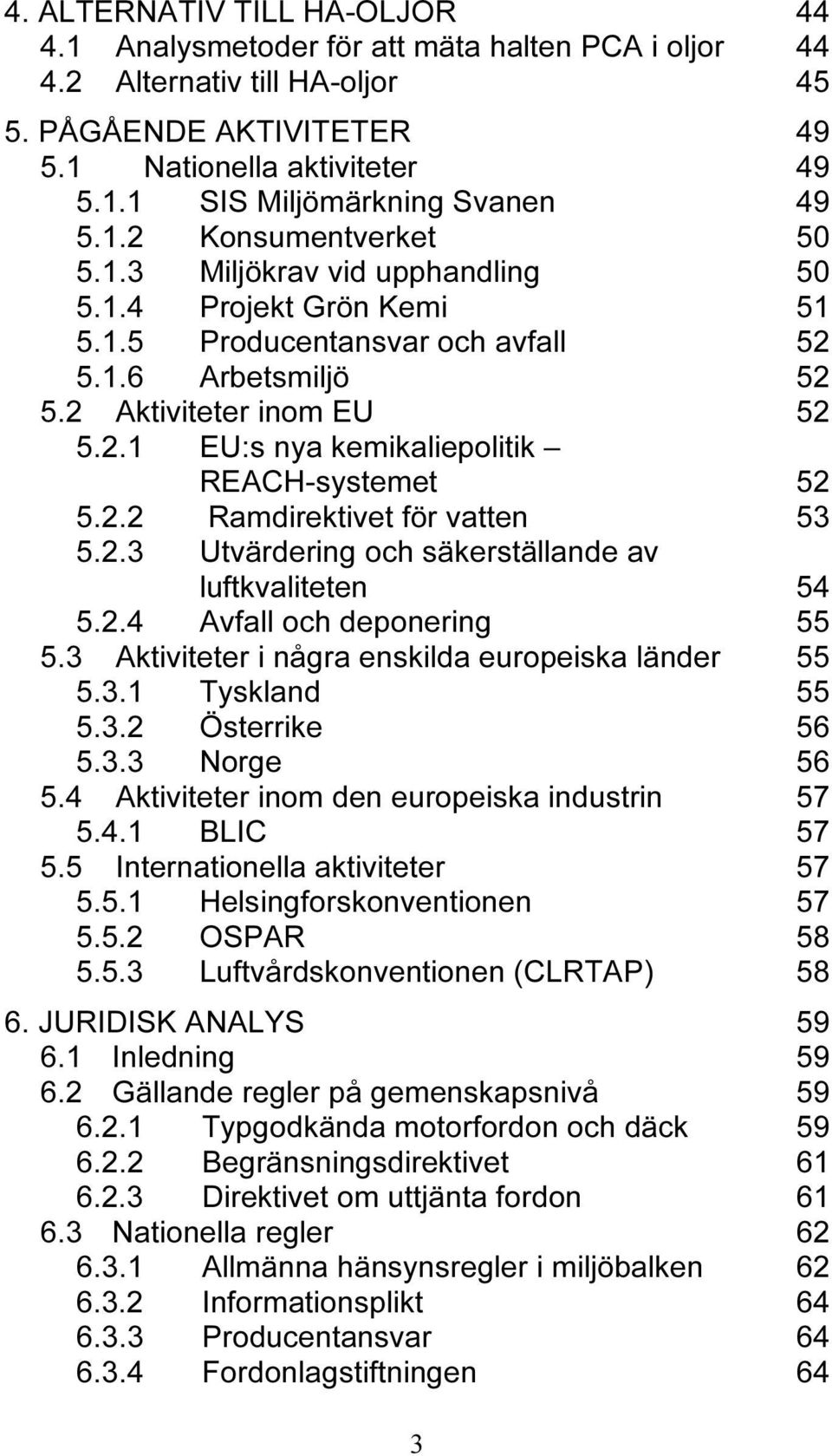 2.2 Ramdirektivet för vatten 53 5.2.3 Utvärdering och säkerställande av luftkvaliteten 54 5.2.4 Avfall och deponering 55 5.3 Aktiviteter i några enskilda europeiska länder 55 5.3.1 Tyskland 55 5.3.2 Österrike 56 5.