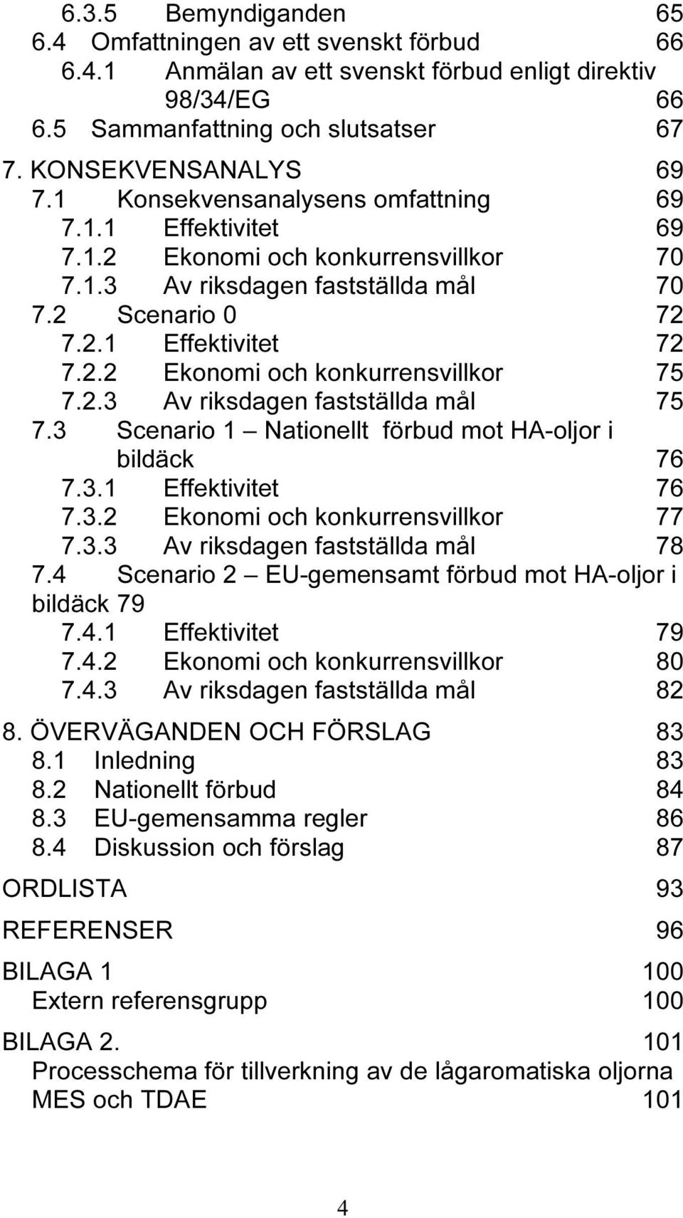 2.3 Av riksdagen fastställda mål 75 7.3 Scenario 1 Nationellt förbud mot HA-oljor i bildäck 76 7.3.1 Effektivitet 76 7.3.2 Ekonomi och konkurrensvillkor 77 7.3.3 Av riksdagen fastställda mål 78 7.