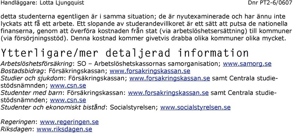 Denna kostnad kommer givetvis drabba olika kommuner olika mycket. Ytterligare/mer detaljerad information Arbetslöshetsförsäkring: SO Arbetslöshetskassornas samorga