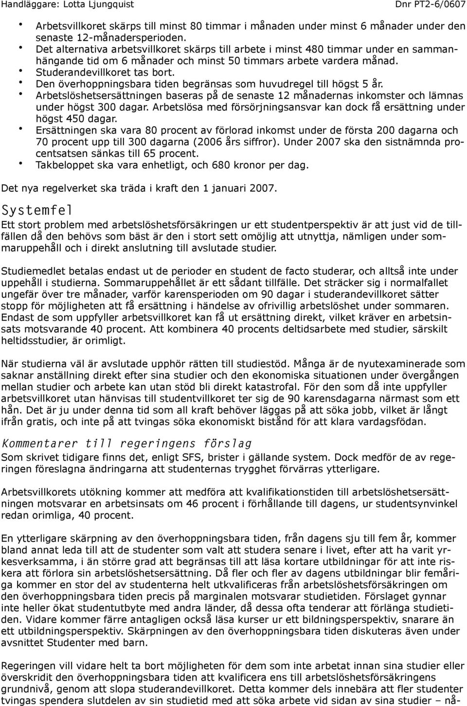 Den överhoppningsbara tiden begränsas som huvudregel till högst 5 år. Arbetslöshetsersättningen baseras på de senaste 12 månadernas inkomster och lämnas under högst 300 dagar.