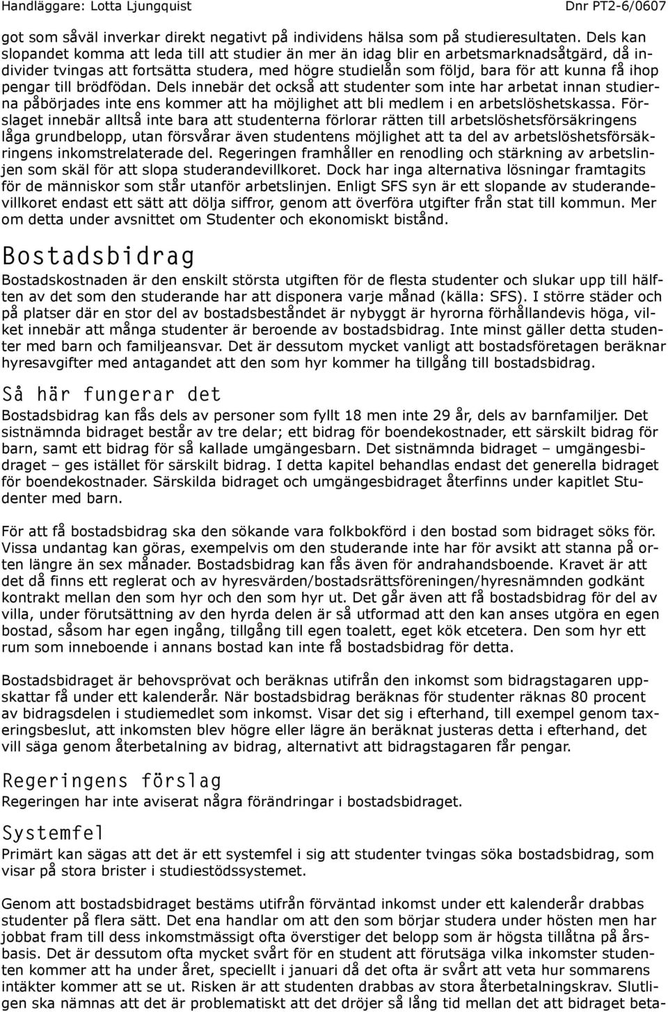 pengar till brödfödan. Dels innebär det också att studenter som inte har arbetat innan studierna påbörjades inte ens kommer att ha möjlighet att bli medlem i en arbetslöshetskassa.