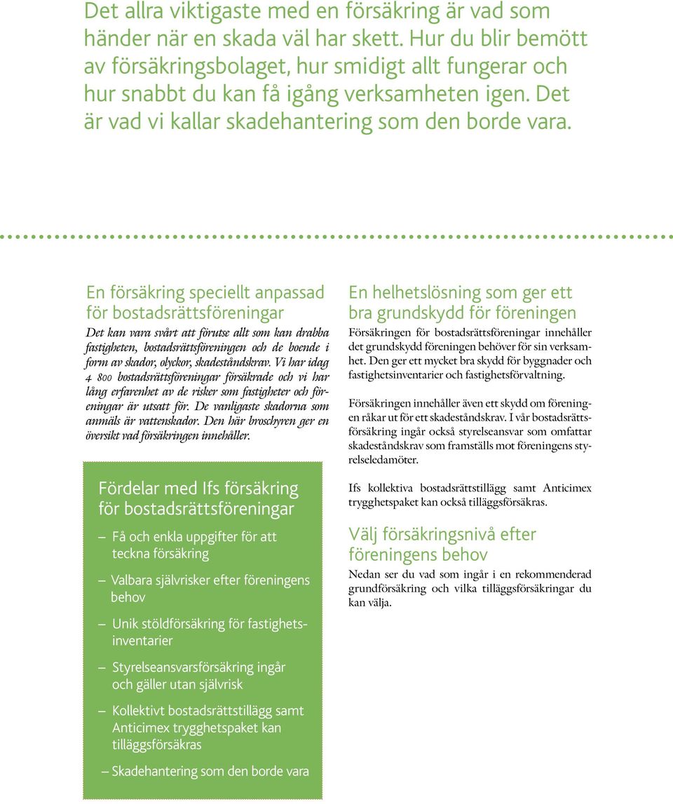 En försäkring speciellt anpassad för bostadsrättsföreningar Det kan vara svårt att förutse allt som kan drabba fastigheten, bostadsrättsföreningen och de boende i form av skador, olyckor,