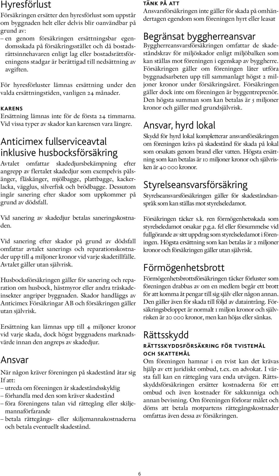 För hyresförluster lämnas ersättning under den valda ersättningstiden, vanligen 24 månader. karens Ersättning lämnas inte för de första 24 timmarna. Vid vissa typer av skador kan karensen vara längre.