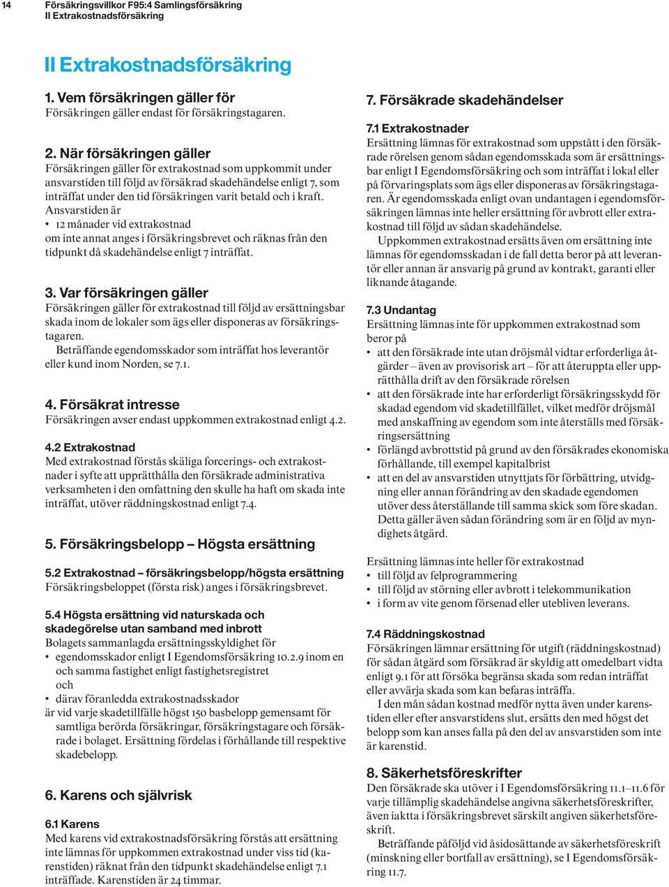 i kraft. Ansvarstiden är 12 månader vid extrakostnad om inte annat anges i försäkringsbrevet och räknas från den tidpunkt då skadehändelse enligt 7 inträffat. 3.