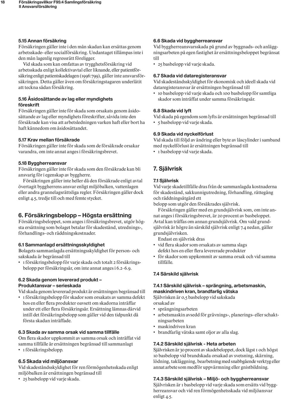 Vid skada som kan omfattas av trygghetsförsäk ring vid arbetsskada enligt kollektivavtal eller liknande, eller patientförsäkring enligt patientskadelagen (1996:799), gäller inte ansvarsförsäkringen.