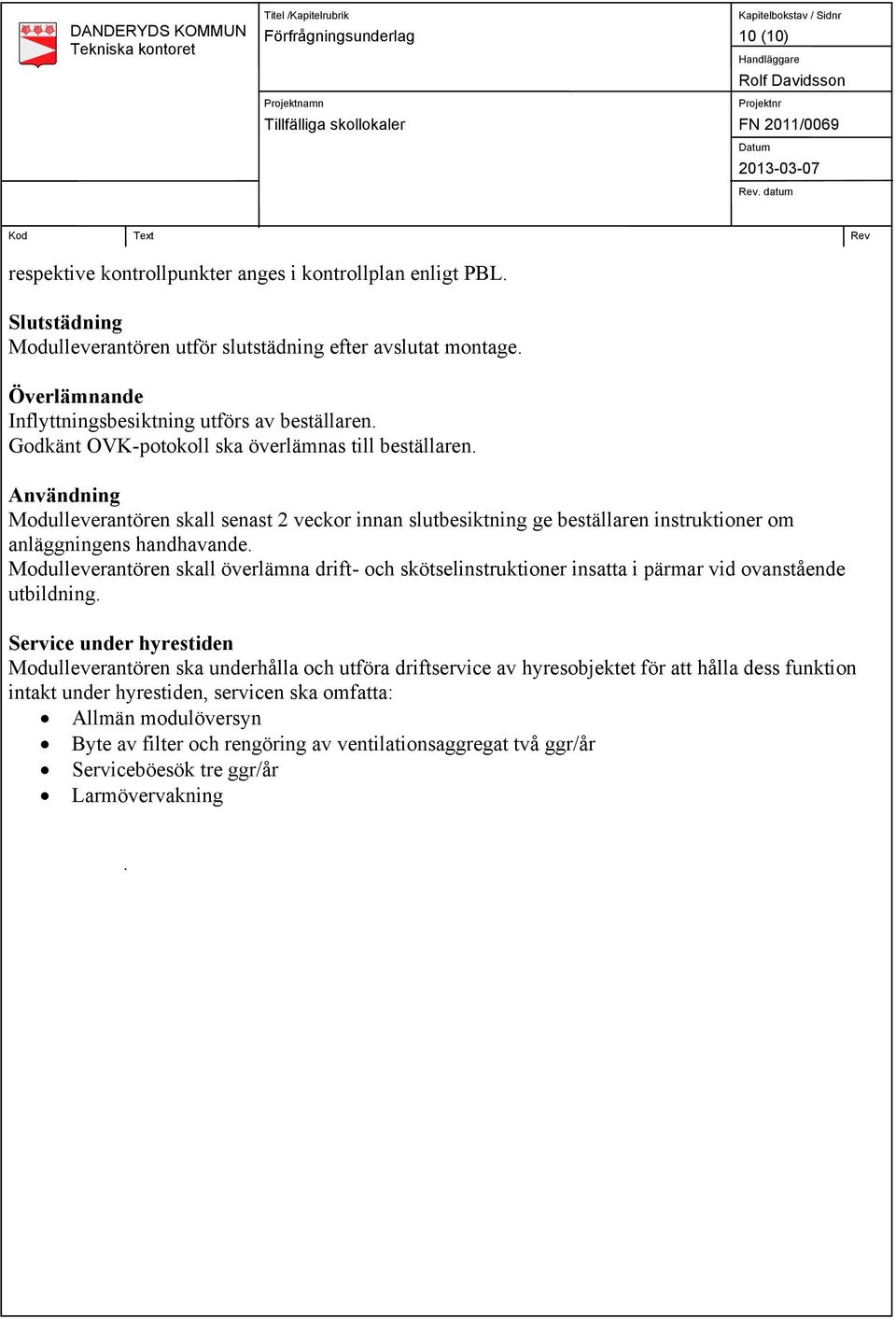 Användning Modulleverantören skall senast 2 veckor innan slutbesiktning ge beställaren instruktioner om anläggningens handhavande.