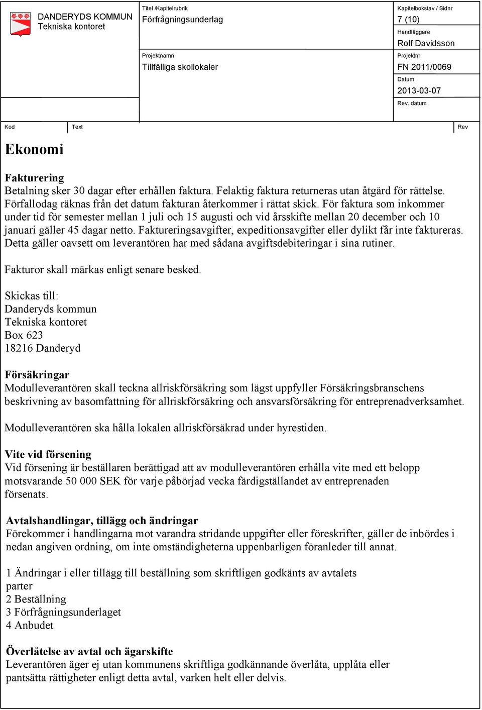 För faktura som inkommer under tid för semester mellan 1 juli och 15 augusti och vid årsskifte mellan 20 december och 10 januari gäller 45 dagar netto.