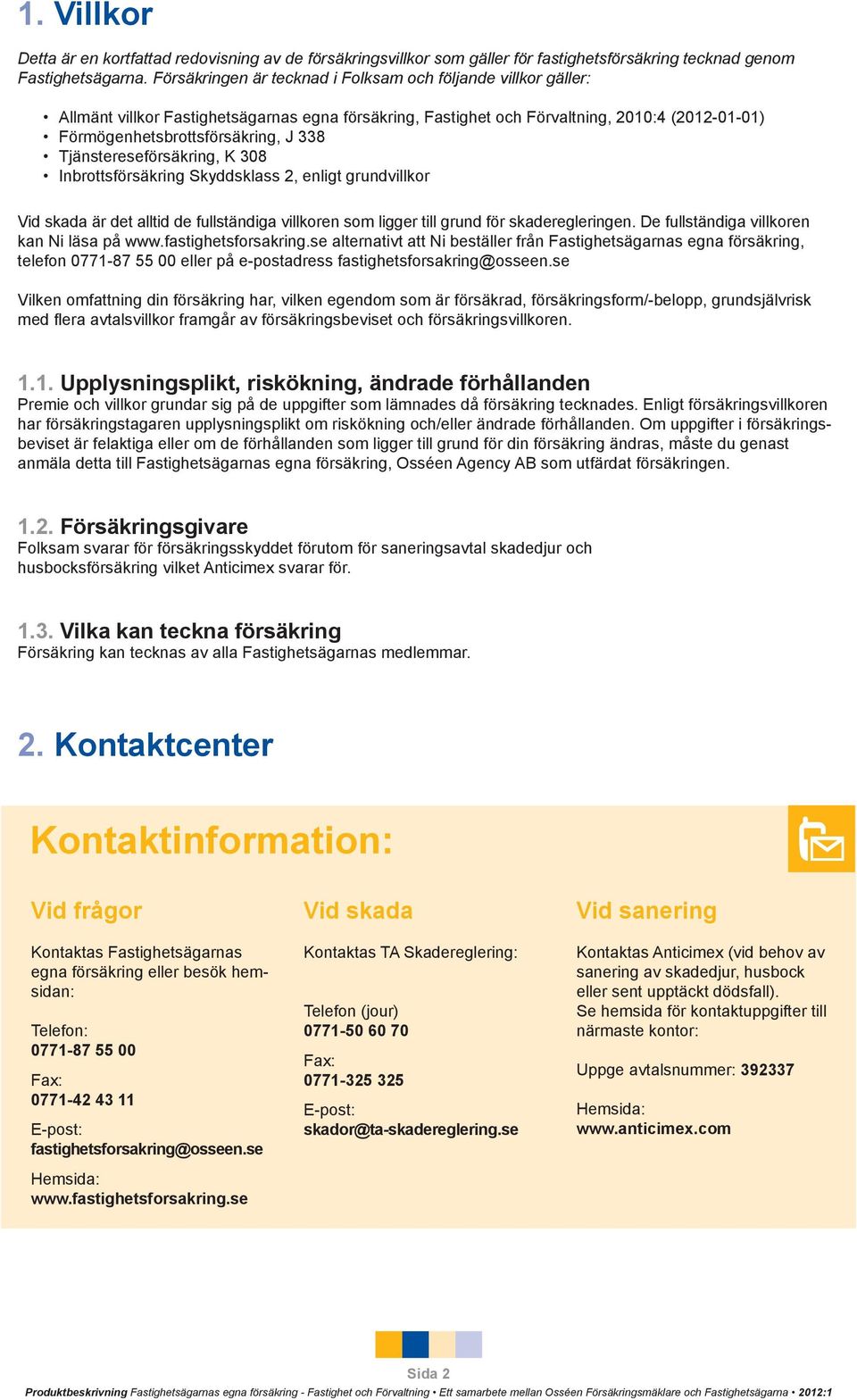 Tjänstereseförsäkring, K 308 Inbrottsförsäkring Skyddsklass 2, enligt grundvillkor Vid skada är det alltid de fullständiga villkoren som ligger till grund för skaderegleringen.