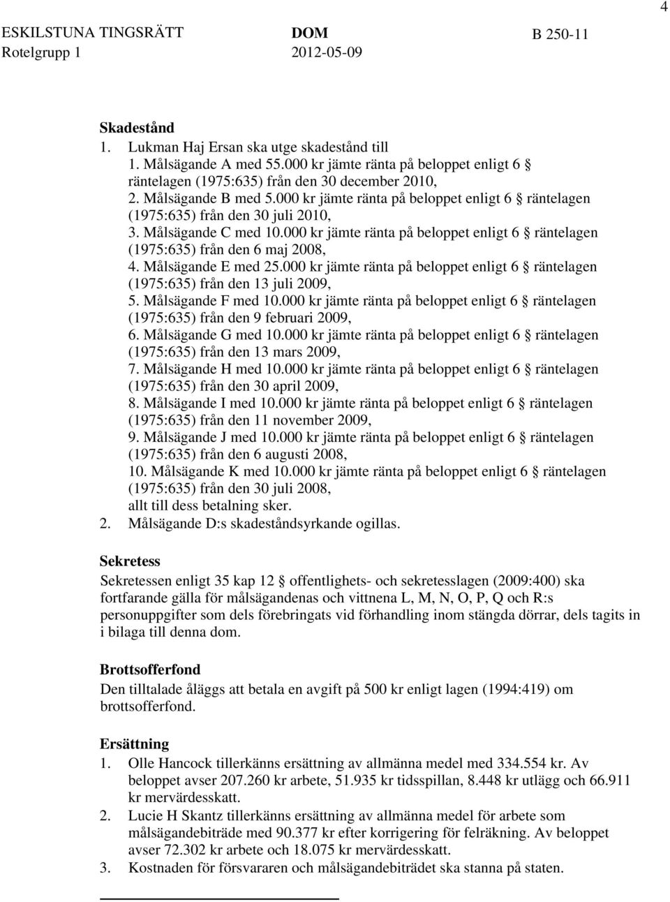 Målsägande E med 25.000 kr jämte ränta på beloppet enligt 6 räntelagen (1975:635) från den 13 juli 09, 5. Målsägande F med 10.