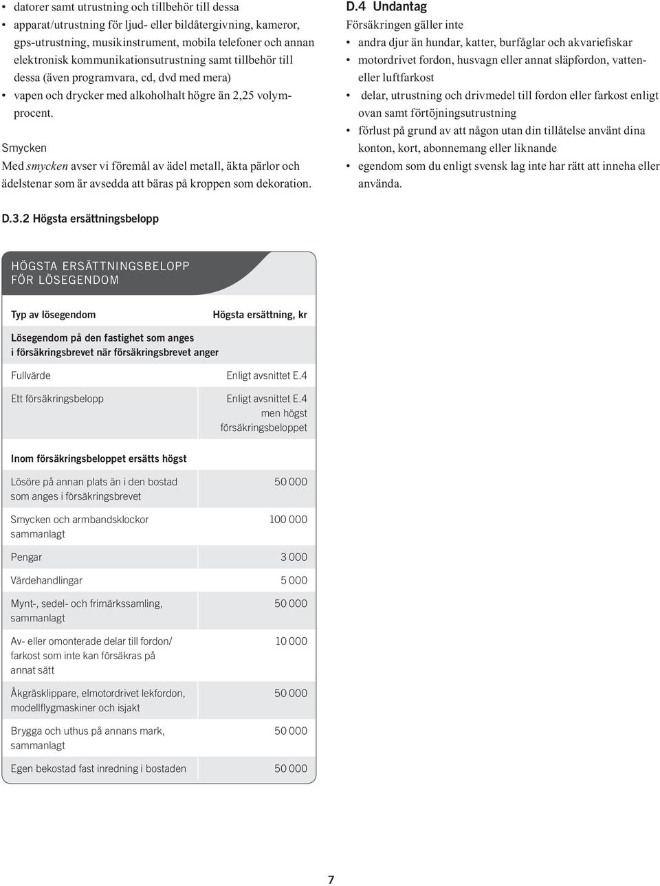 Smycken Med smycken avser vi föremål av ädel metall, äkta pärlor och ädelstenar som är avsedda att bäras på kroppen som dekoration. D.