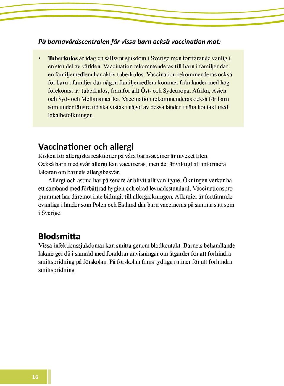 Vaccination rekommenderas också för barn i familjer där någon familjemedlem kommer från länder med hög förekomst av tuberkulos, framför allt Öst- och Sydeuropa, Afrika, Asien och Syd- och