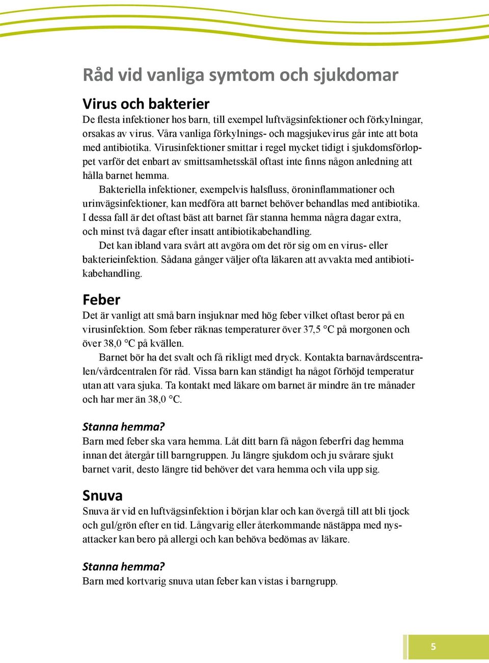 Virusinfektioner smittar i regel mycket tidigt i sjukdomsförloppet varför det enbart av smittsamhetsskäl oftast inte finns någon anledning att hålla barnet hemma.