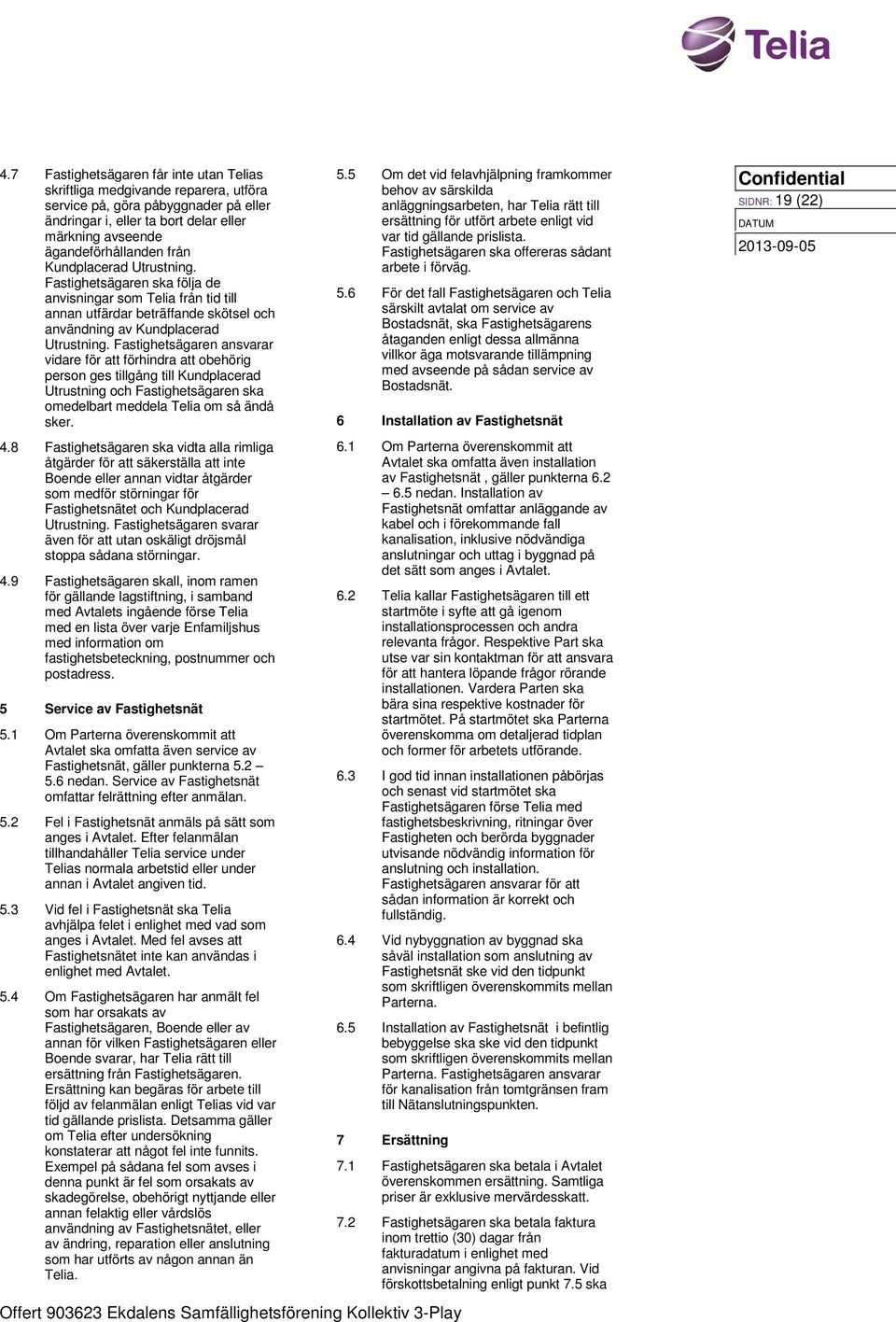 Fastighetsägaren ansvarar vidare för att förhindra att obehörig person ges tillgång till Kundplacerad Utrustning och Fastighetsägaren ska omedelbart meddela Telia om så ändå sker. 4.