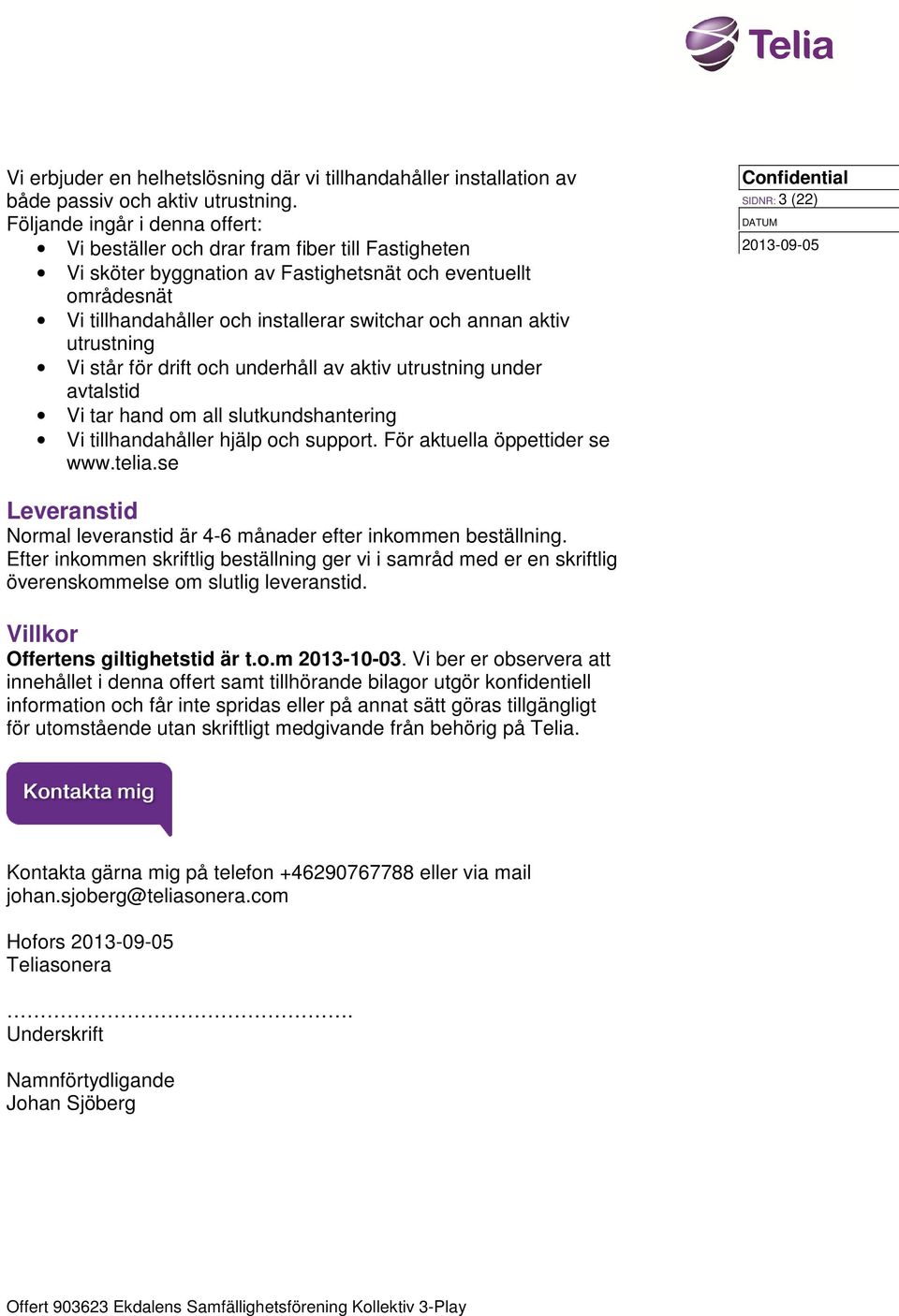 aktiv utrustning Vi står för drift och underhåll av aktiv utrustning under avtalstid Vi tar hand om all slutkundshantering Vi tillhandahåller hjälp och support. För aktuella öppettider se www.telia.