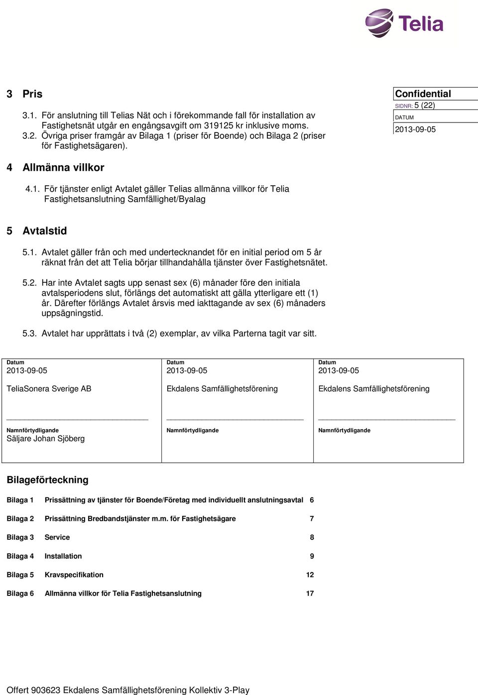 1. Avtalet gäller från och med undertecknandet för en initial period om 5 år räknat från det att Telia börjar tillhandahålla tjänster över Fastighetsnätet. 5.2.