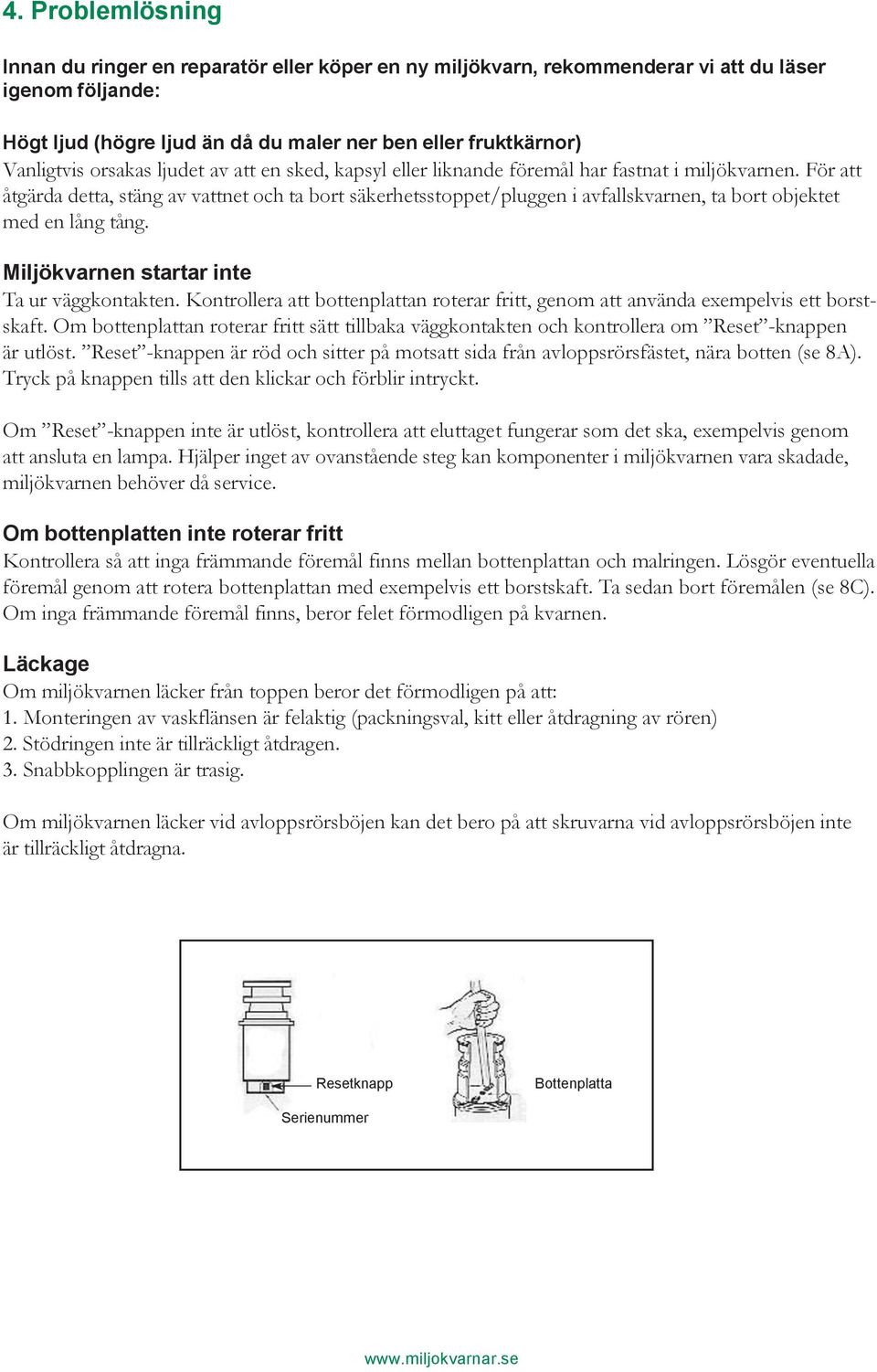 För att åtgärda detta, stäng av vattnet och ta bort säkerhetsstoppet/pluggen i avfallskvarnen, ta bort objektet med en lång tång. Miljökvarnen startar inte Ta ur väggkontakten.