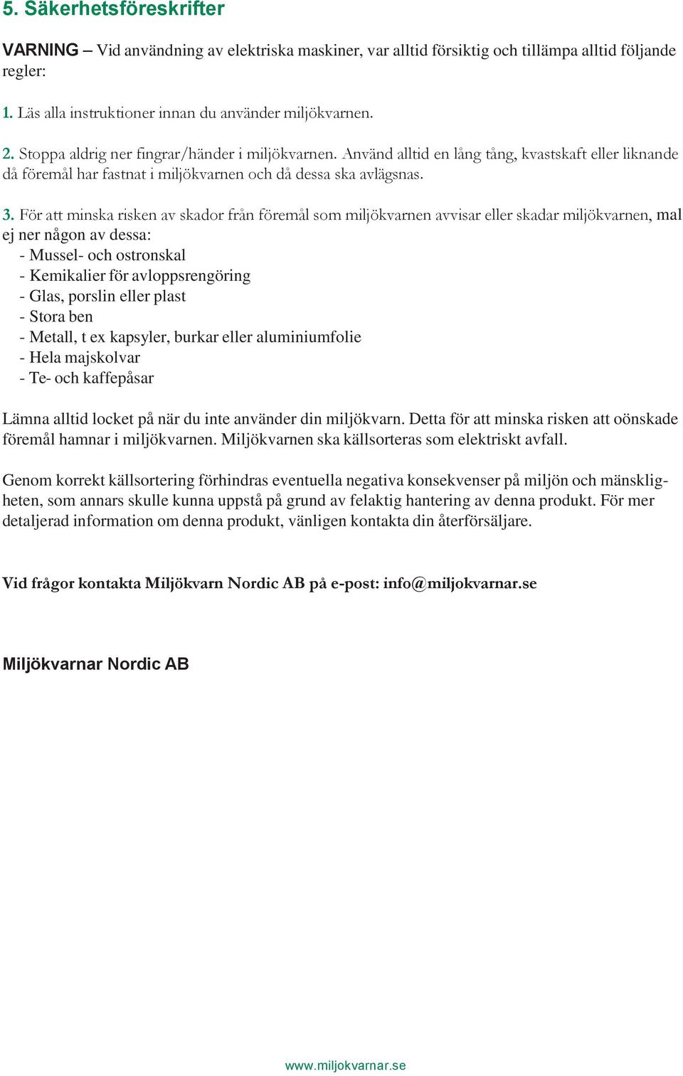 För att minska risken av skador från föremål som miljökvarnen avvisar eller skadar miljökvarnen, mal ej ner någon av dessa: - Mussel- och ostronskal - Kemikalier för avloppsrengöring - Glas, porslin