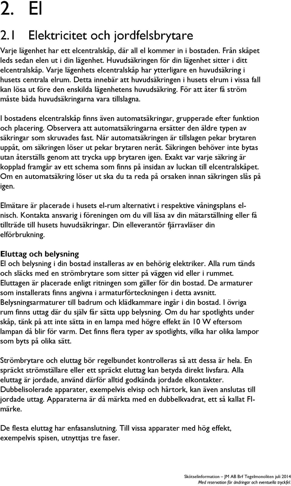 Detta innebär att huvudsäkringen i husets elrum i vissa fall kan lösa ut före den enskilda lägenhetens huvudsäkring. För att åter få ström måste båda huvudsäkringarna vara tillslagna.