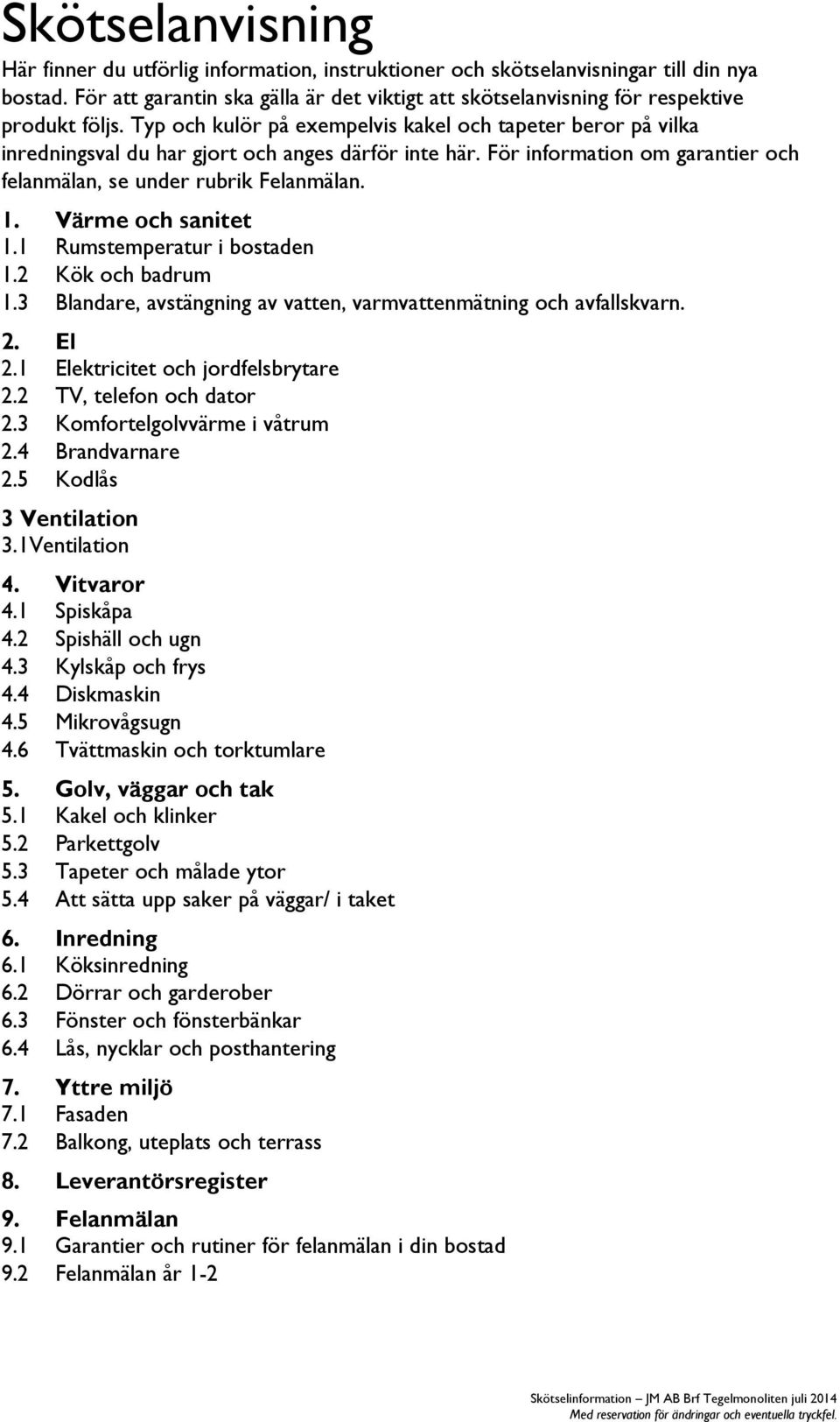 Typ och kulör på exempelvis kakel och tapeter beror på vilka inredningsval du har gjort och anges därför inte här. För information om garantier och felanmälan, se under rubrik Felanmälan. 1.