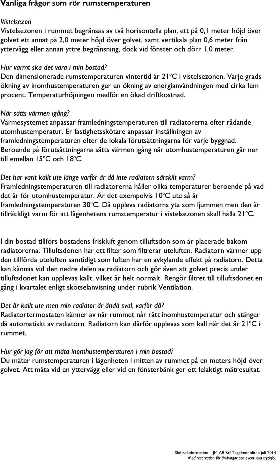 Den dimensionerade rumstemperaturen vintertid är 21 o C i vistelsezonen. Varje grads ökning av inomhustemperaturen ger en ökning av energianvändningen med cirka fem procent.