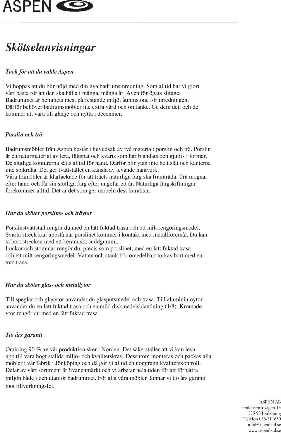 Ge dem det, och de kommer att vara till glädje och nytta i decennier. Porslin och trä Badrumsmöbler från Aspen består i huvudsak av två material: porslin och trä.