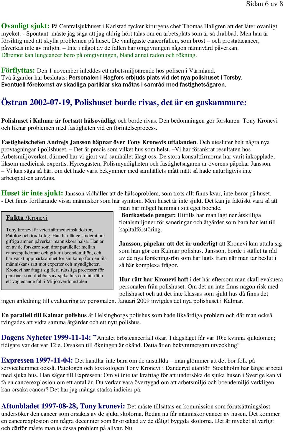 De vanligaste cancerfallen, som bröst och prostatacancer, påverkas inte av miljön. Inte i något av de fallen har omgivningen någon nämnvärd påverkan.