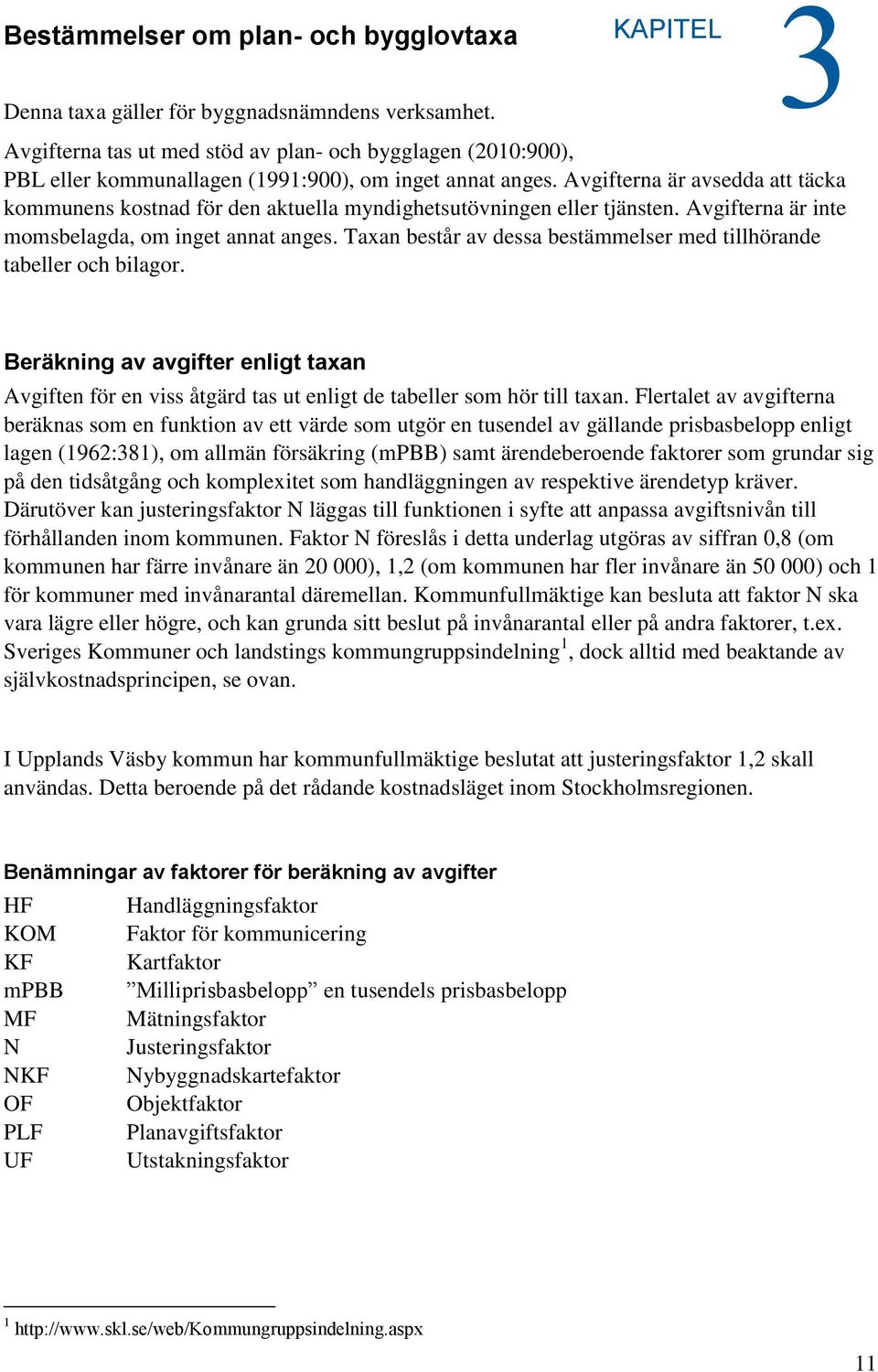 Avgifterna är avsedda att täcka kommunens kostnad för den aktuella myndighetsutövningen eller tjänsten. Avgifterna är inte momsbelagda, om inget annat anges.