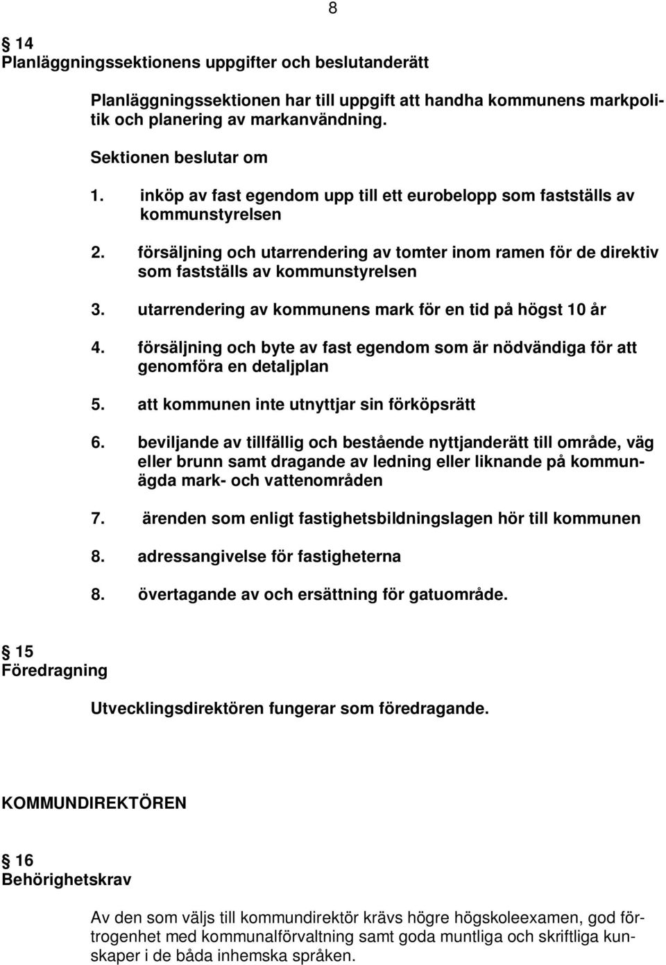 utarrendering av kommunens mark för en tid på högst 10 år 4. försäljning och byte av fast egendom som är nödvändiga för att genomföra en detaljplan 5. att kommunen inte utnyttjar sin förköpsrätt 6.