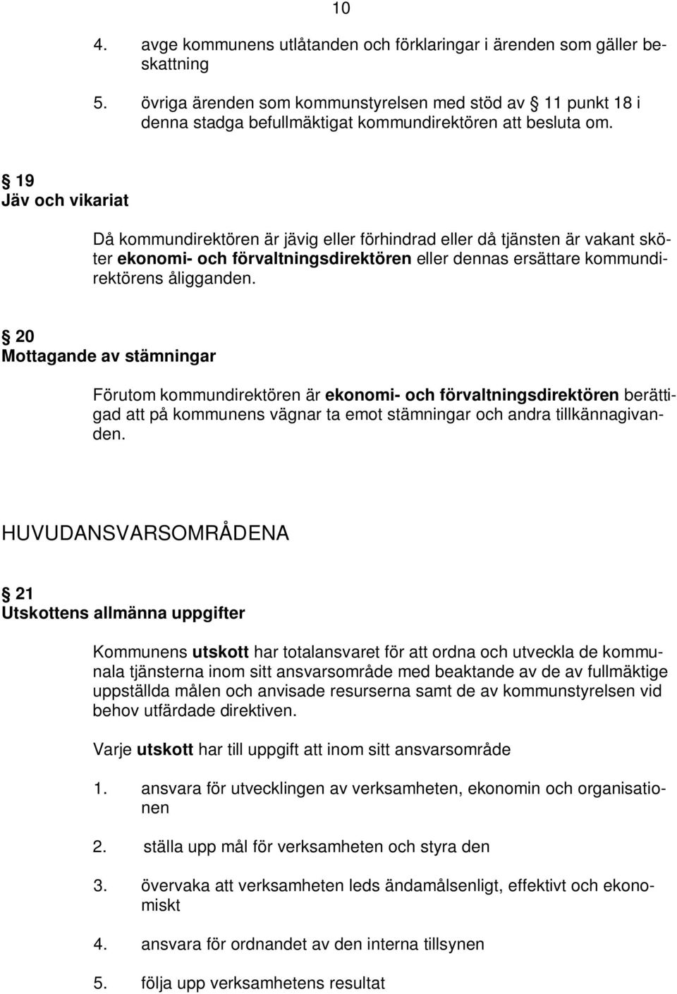 19 Jäv och vikariat Då kommundirektören är jävig eller förhindrad eller då tjänsten är vakant sköter ekonomi- och förvaltningsdirektören eller dennas ersättare kommundirektörens åligganden.